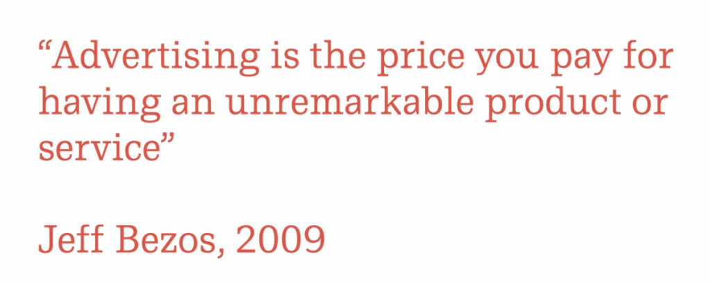 'advertising is the price you pay for having an unremarkable product' - bezos